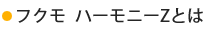 フクモハーモニーZとは